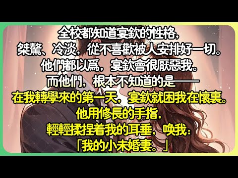 甜文青梅竹馬💕全校都知道宴欽的性格，桀駿、冷淡。而他們，根本不知道的是──在我轉學來的第一天，宴欽就困我在懷裡。他用修長的手指，輕輕揉捏著我的耳垂，喚我：「我的小未婚妻。」 #薄荷听书