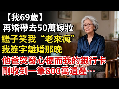 我69歲，再婚帶去50萬嫁粧，繼子笑我“老來瘋”。我簽字離婚那晚，他爸突發心梗，而我的銀行卡，剛收到一筆800萬遺產#晚年生活#人生智慧#家庭關係#親子教育#情感故事
