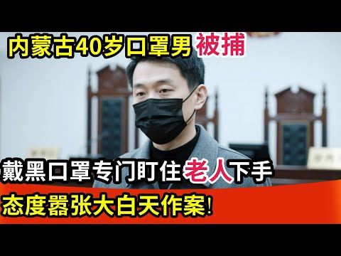 内蒙古40岁男子被判死刑!戴黑口罩专门盯住单身女性下手,态度嚣张大白天作案!刚摘下口罩就被抓!