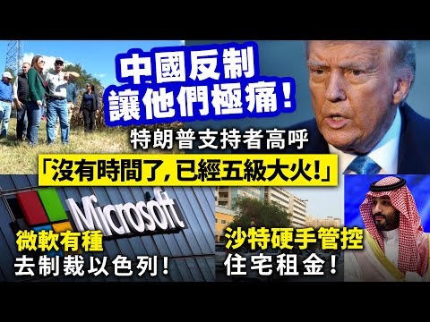中國反制讓他們極痛！特朗普支持者高呼「沒有時間了，已經五級大火！」/微軟有種去制裁以色列！/沙特硬手管控住宅租金！
