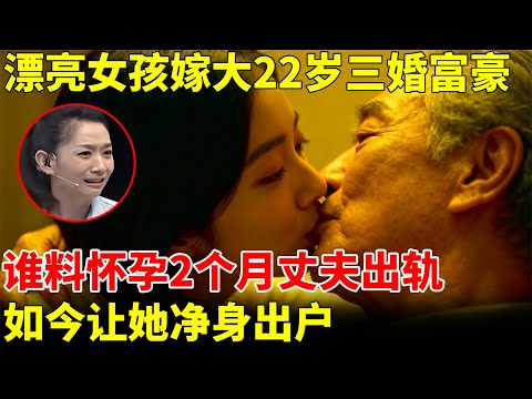 漂亮女孩执意嫁大22岁三婚富豪，妈妈被叛逆女气死，谁料怀孕2个月丈夫出轨，如今让她净身出户【王芳王为念访谈】