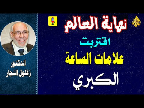 أحداث نهاية العالم وعلامات الساعة الكبري | الدكتور زغلول النجار