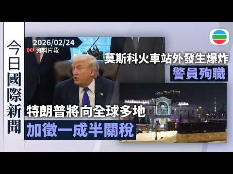 今日國際新聞重點：特朗普將向全球多地加徵一成半關稅　據報有意向電池塑膠管等加徵國家安全稅｜俄烏戰事四周年　莫斯科火車站外發生爆炸有警員殉職｜無綫新聞｜TVB News｜2026/02/24