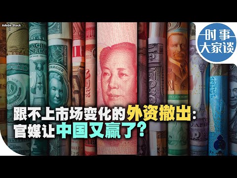 时事大家谈：跟不上市场变化的外资才撤出：官媒让中国又赢了？