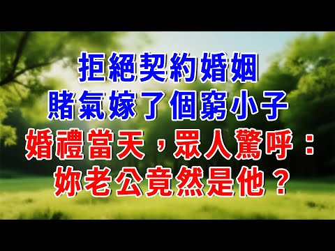 拒絕契約婚姻，賭氣嫁了個窮小子，婚禮當天，眾人驚呼：妳老公竟然是他？！#知心人生 #人生感悟 #故事頻道 #故事分享 #為人處世 #情感