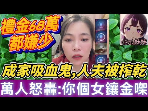 【小元最新C】禮金68萬都嫌少😱,成家吸血鬼,人夫慘被榨乾,萬人怒轟:「你個女鑲金㗎」！ #小元姐姐 #廣東話 #小元情感分享 #小元妹妹 8 7 NI A