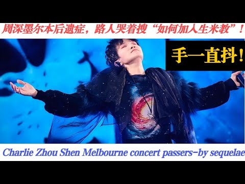 手一直抖！周深墨尔本后遗症，路人哭着搜“如何加入生米教”!Charlie Zhou Shen Melbourne concert sequelae#charlie #zhoushen #周深