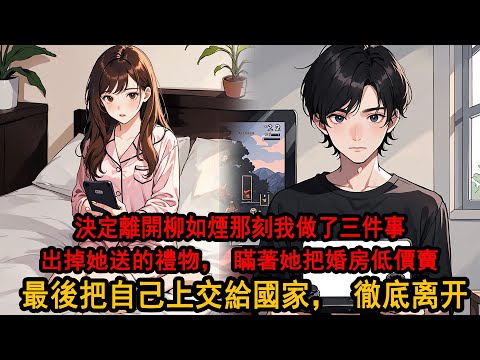 決定離開柳如煙那刻我做了三件事，一我把她送的所有貴重禮物，全部掛在網上付郵送，二我瞞著她把婚房低價賣，最後一件，我把自己上交給國家，徹底從她的世界消失