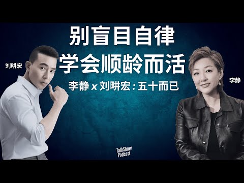 李静 x 刘畊宏: 50岁才是人生的开始? | 不再比较，活出真正的自己 | 从狂妄到自洽, 50岁的人生智慧 | 婚姻·友情·健康·自洽 | 五十而已 | 人生重启