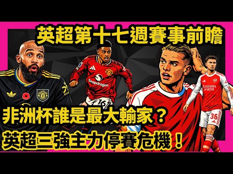 非州杯誰是最大輸家！英超三強主力停賽危機！約基利斯身體優勢不再明顯！英超第十七週賽事前瞻 ！
