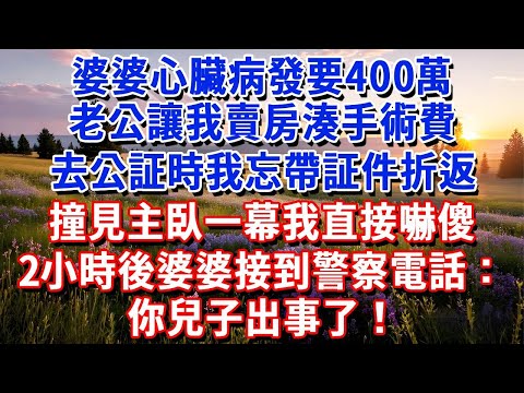 婆婆心臟病發要400萬，老公讓我賣房湊手術費，去公証時忘帶証件折返，撞見主臥一幕我嚇傻，當即做一事，2小時後婆婆接到警察電話：你兒子出事了！#小魚故事會#為人處世#人生感悟#中老年生活