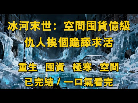 【完結/囤資】全球進入冰河時代，寒冰末世來臨，95%的人類喪生！重生回到寒冰末世前一個月覺醒空間异能，我開始瘋狂的囤積物資#末世 #動漫 #爽文 #小说 #完結 #末世小說 #一口气看完