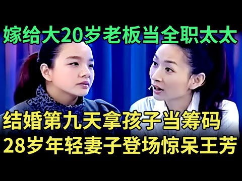 嫁给48岁大老板当全职太太，结婚第九天拿孩子当筹码，28岁年轻妻子登场，王芳都被惊呆了【王芳王为念调解】