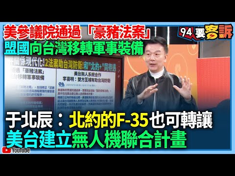 【94要客訴】美參議院通過「豪豬法案」！盟國向台灣移轉軍事裝備！于北辰：北約的F-35也可轉讓！美台建立無人機聯合計畫
