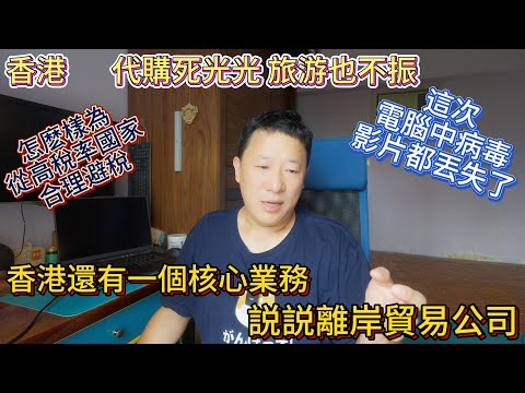 香港 代購死光 旅游不振 但是我們還有一個核心業務 就是離岸貿易公司 還能喘口氣  電腦中毒 影片都丟失了