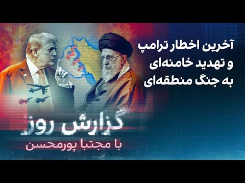 گزارش روز با مجتبا پورمحسن: آخرین اخطار ترامپ و تهدید خامنه‌ای به جنگ منطقه‌ای