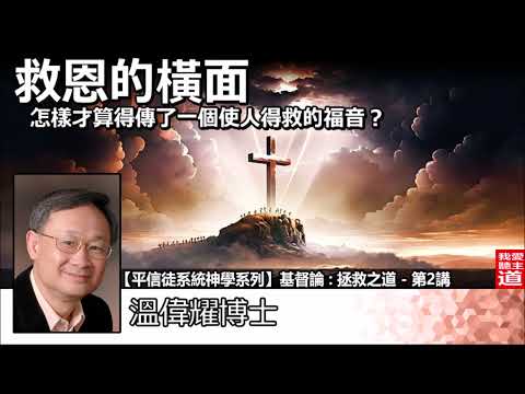 救恩的橫面 : 怎樣才算得傳了一個使人得救的福音? - 溫偉耀博士[平信徒系統神學系列 -基督論 :拯救之道 - 第2講]
