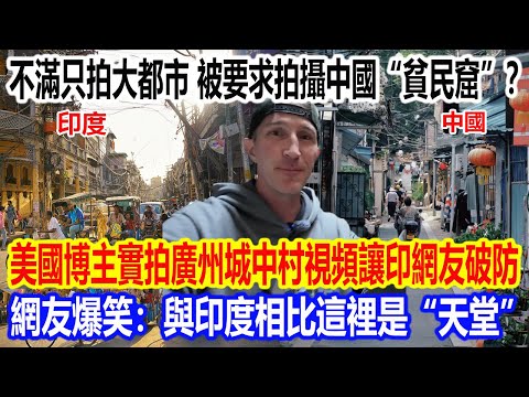 不滿只拍大都市，被要求拍攝中國“貧民窟”？美國博主實拍廣州城中村視頻讓印網友破防！網友爆笑：與印度相比這裡是“天堂”！