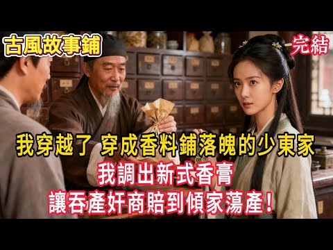 我穿越了 穿成香料鋪落魄的少東家，我調出新式香膏，讓吞產奸商賠到傾家蕩產！ #穿越 #古風 #小說 #重生 #復仇 #女頻 #有聲小說 #爽文 #完結 #一口氣看完
