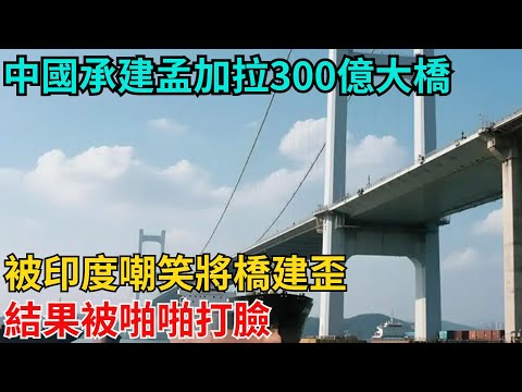 中國承建孟加拉300億大橋，被印度嘲笑將橋建歪，結果被啪啪打臉【近代風雲志】】#中國基建#基建狂魔#印度#大國工程#工程奇跡#中國製造#大國故事#基建