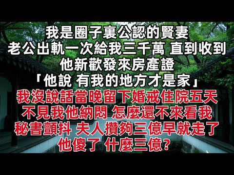 我是圈子裏公認的賢妻 老公出軌一次給我三千萬 直到收到他新歡發來房產證 「他說 有我的地方才是家」我沒說話當晚留下婚戒住院五天不見我他納悶 怎麼還不來看我 秘書顫抖 夫人攢夠三億早就走了 他傻了