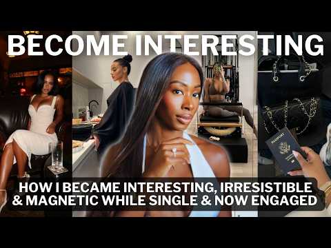 9 THINGS I DID TO BECOME THAT GIRL when I was single & NOW ENGAGED Become INTERESTING & IRRESISTIBLE