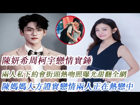 陳妍希周柯宇戀情實錘，兩人私下約會街頭熱吻照曝光甜翻全網，陳媽媽大方證實戀情兩人正在熱戀中！