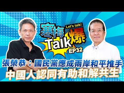 【寒梅Talk爆 EP32】張榮恭：國民黨應成兩岸和平推手  中國人認同有助和解共生