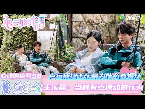 【心动的信号第八季】心动的周末EP3-2：卢远质疑王乐晨为什么要选择爆灯~王乐晨不想谈异地恋，乐远cp遗憾离场！| Heart SignalS8 #心动的信号 #心动的信号S8