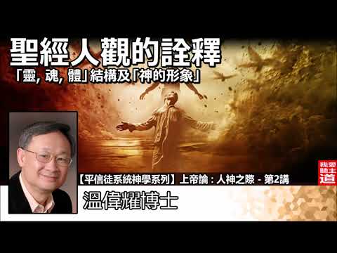 聖經人觀的詮釋 -「靈、魂、體」結構及「神的形象」- 溫偉耀博士 [平信徒系統神學系列 -上帝論 :人神之際 - 第2講]