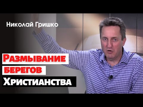 Размывание границ Христианства.   п. Николай Гришко.