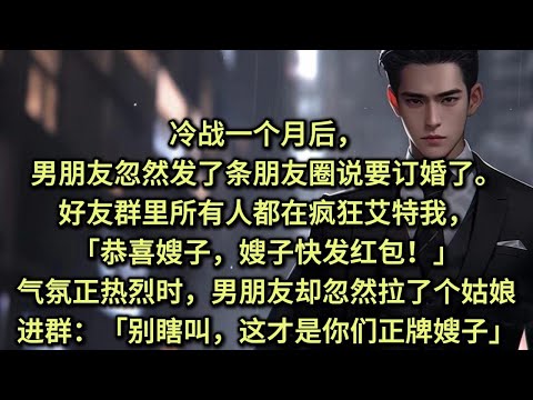 冷战一个月后，男朋友忽然发了条朋友圈说要订婚了。好友群里所有人都在疯狂艾特我，「恭喜嫂子，嫂子快发红包！」气氛正热烈时，男朋友却忽然拉了个姑娘进群：「别瞎叫啊，这才是你们正牌嫂子。」