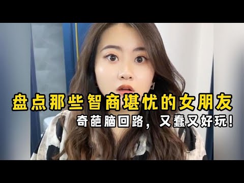 盘点那些智商堪忧的女朋友，奇葩脑回路，又蠢又好玩！【果粒逗你笑】