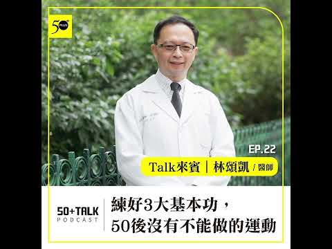 林頌凱醫師：練好3大基本功，50後沒有不能做的運動  (ep.22) ｜50+Talk