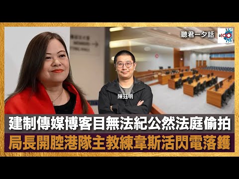 【首播】建制傳媒博客目無法紀公然法庭偷拍  局長開腔港隊主教練韋斯活閃電落鑊｜聽君一夕話｜主持：陳珏明