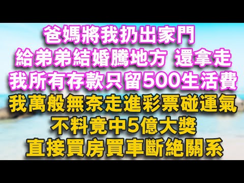 爸媽將我扔出家門，給弟弟結婚騰地方，還將我所有存款拿走只留500生活費，我萬般無奈走進彩票碰運氣，不料竟中5億大獎，直接買房買車斷絕關係！#幸福講故事#心書時光 #夜讀人生#情感故事