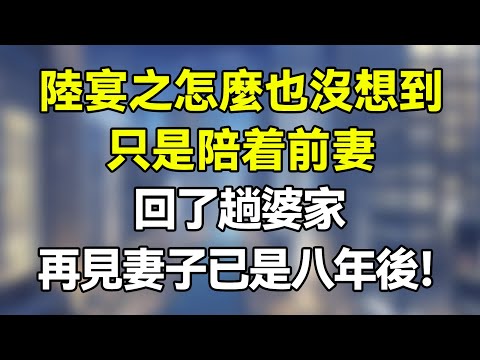 陸宴之怎麼也沒想到，只是陪着前妻回了趟婆家，再見妻子已是八年後！  #夜讀人生  #情感故事 #一口气看完  #情感 #爽文 #爲人處世 #婚姻