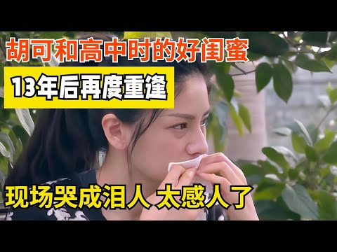 全场泪崩!胡可和高中时的好闺蜜13年后再度重逢,现场哭成泪人,太感人了【明星同学会】