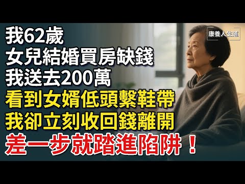 我62歲，女兒結婚買房缺錢，我送去200萬，看到女婿低頭繫鞋帶，我立刻收錢離開，差一步就踏進陷阱！【康養人生道】 #康養人生道 #上了年紀該明白的事 #養老 #聰明老人 #長壽秘密 #延壽 #長壽
