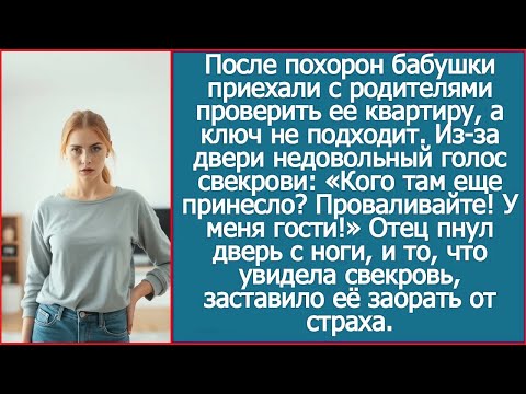После похорон бабушки приехали с родителями проверить ее квартиру, а там уже свекровь замки сменила.