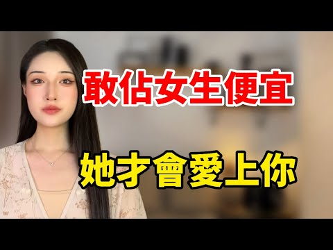 敢佔女生“便宜”她才會愛上你！丨兩性丨情感丨戀愛