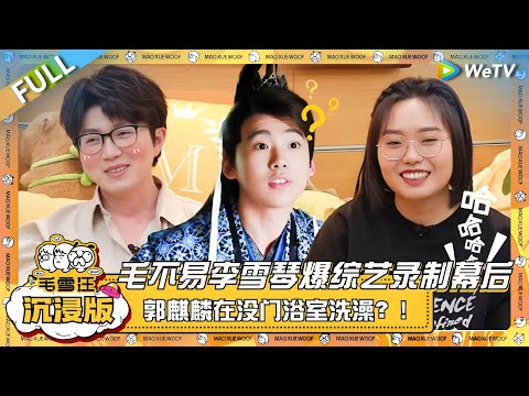 EP81超长沉浸版：毛不易李雪琴爆综艺录制的幕后故事！郭麒麟竟在没门浴室洗澡？！|《毛雪汪》EP81 PLUS #综艺 #孙千 #李雪琴 #毛不易