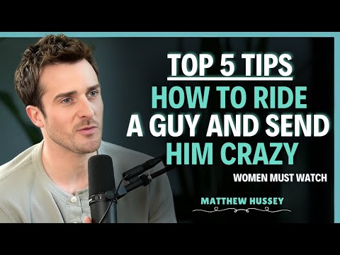 Top 5 Tips How to Ride a Guy and Send Him Crazy | Matthew Hussey || Dating Advice