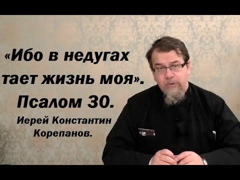 «Ибо в недугах тает жизнь моя». Псалом 30. Иерей Константин Корепанов.