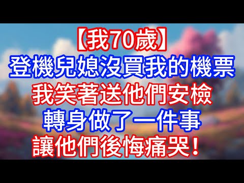 【我70歲】全家出國遊，登機兒媳沒買我的機票，我笑著送他們安檢轉身做了一件事讓他們後悔痛哭！#老人社 #小說  #生活經驗 #情感故事 #退休生活 #子女孝順 #老人頻道  #自主養老 #幸福人生