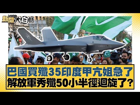 巴國買殲35印度甲亢姐急了 解放軍秀殲50小半徑迴旋了？【#新聞大白話】20250517 ｜#謝寒冰  #呂禮詩 #楊永明