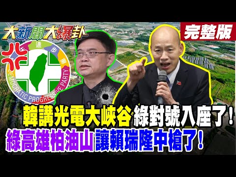 【#大新聞大爆卦 中】韓講光電大峽谷綠對號入座了!綠高雄柏油山讓賴瑞隆中槍了! 完整版 @大新聞大爆卦HotNewsTalk