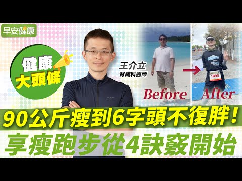 90公斤瘦到6字頭不復胖！斷食開啟體內環保、享瘦跑步從4訣竅開始｜王介立 腎臟科醫師【早安健康X健康大頭條】
