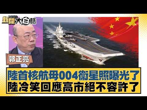 陸首核航母004衞星照曝光了  陸冷笑回應高市絕不容許了【#新聞大白話】20260227 6｜#郭正亮 #介文汲 #帥化民 @tvbstalk