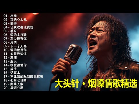 大頭針 11【大头针 · 烟嗓情歌精选】那些年我们听到心碎的歌🔥 翻唱合集#出卖#我的心太乱#值得#让我欢喜让我忧#后来#爱的主打歌#至少还有你#用情#下一个天亮